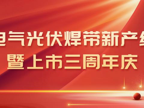 J9集团国际站电气光伏焊带新产线投产暨上市三周年庆